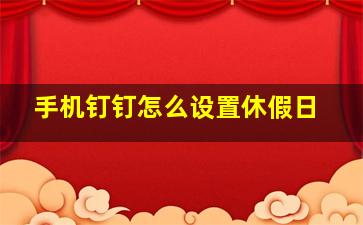 手机钉钉怎么设置休假日