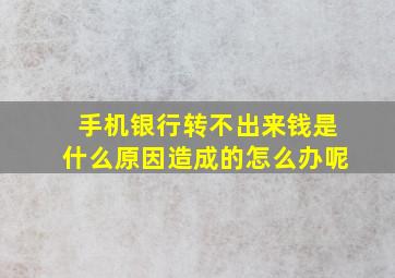 手机银行转不出来钱是什么原因造成的怎么办呢