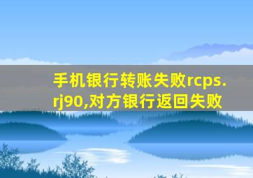 手机银行转账失败rcps.rj90,对方银行返回失败