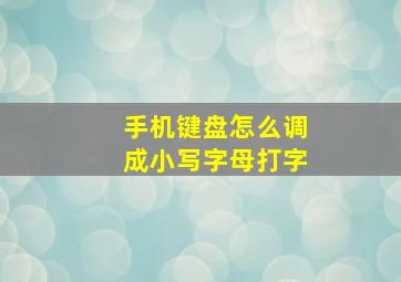 手机键盘怎么调成小写字母打字