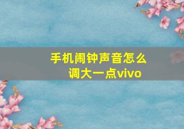 手机闹钟声音怎么调大一点vivo