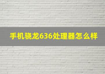 手机骁龙636处理器怎么样