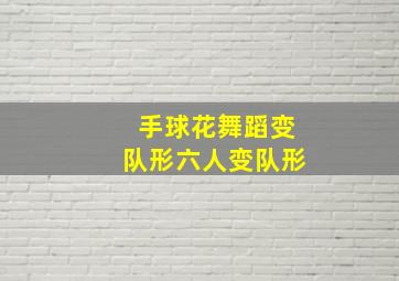 手球花舞蹈变队形六人变队形