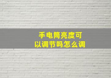 手电筒亮度可以调节吗怎么调