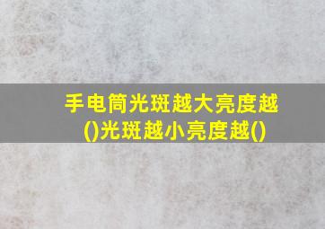 手电筒光斑越大亮度越()光斑越小亮度越()