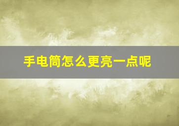 手电筒怎么更亮一点呢