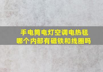 手电筒电灯空调电热毯哪个内部有磁铁和线圈吗