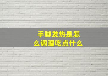 手脚发热是怎么调理吃点什么