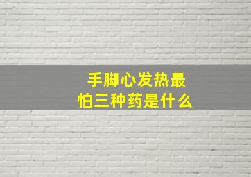 手脚心发热最怕三种药是什么