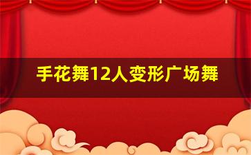 手花舞12人变形广场舞