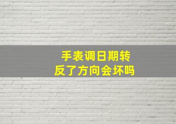 手表调日期转反了方向会坏吗