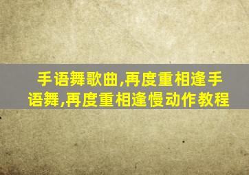 手语舞歌曲,再度重相逢手语舞,再度重相逢慢动作教程