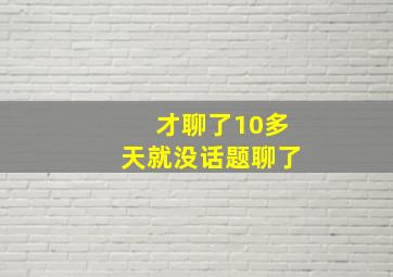 才聊了10多天就没话题聊了