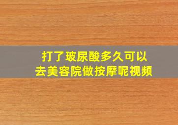 打了玻尿酸多久可以去美容院做按摩呢视频