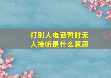 打别人电话暂时无人接听是什么意思