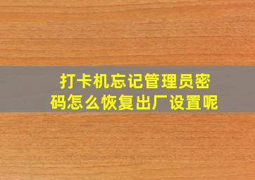 打卡机忘记管理员密码怎么恢复出厂设置呢