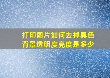 打印图片如何去掉黑色背景透明度亮度是多少