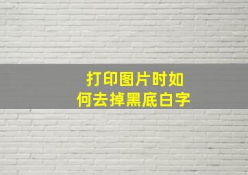 打印图片时如何去掉黑底白字