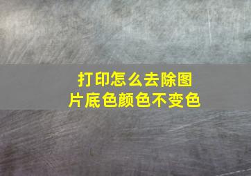 打印怎么去除图片底色颜色不变色