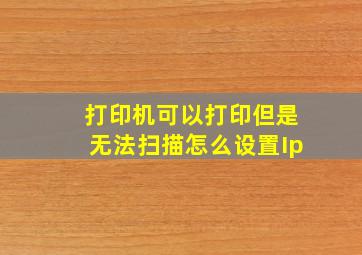 打印机可以打印但是无法扫描怎么设置Ip