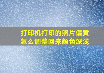 打印机打印的照片偏黄怎么调整回来颜色深浅