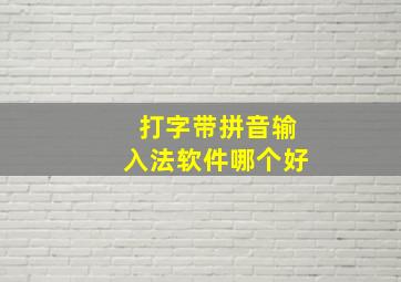 打字带拼音输入法软件哪个好