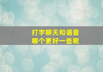 打字聊天和语音哪个更好一些呢