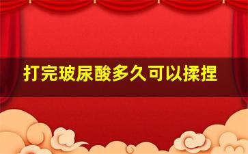 打完玻尿酸多久可以揉捏