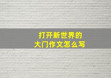 打开新世界的大门作文怎么写