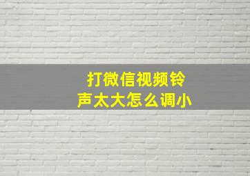 打微信视频铃声太大怎么调小