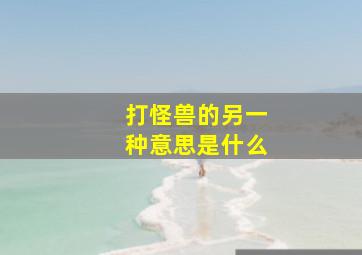 打怪兽的另一种意思是什么