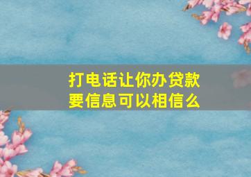 打电话让你办贷款要信息可以相信么