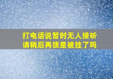 打电话说暂时无人接听请稍后再拨是被挂了吗