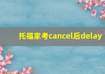 托福家考cancel后delay