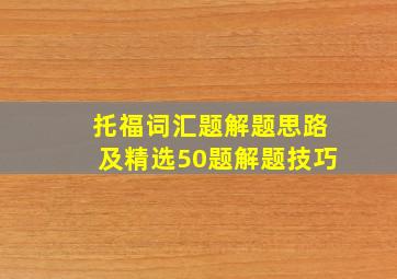 托福词汇题解题思路及精选50题解题技巧