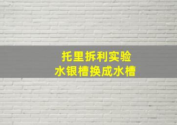 托里拆利实验水银槽换成水槽