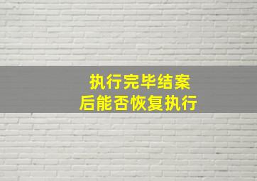 执行完毕结案后能否恢复执行