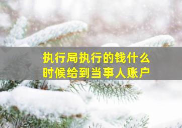 执行局执行的钱什么时候给到当事人账户