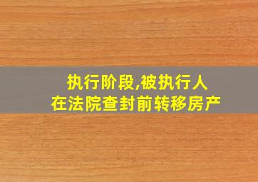 执行阶段,被执行人在法院查封前转移房产