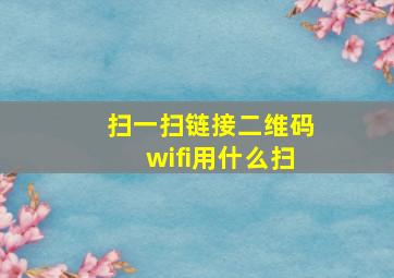 扫一扫链接二维码wifi用什么扫