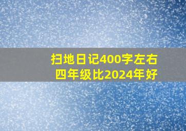 扫地日记400字左右四年级比2024年好