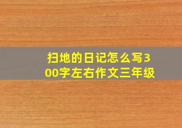 扫地的日记怎么写300字左右作文三年级