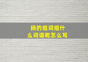 扬的组词组什么词语呢怎么写