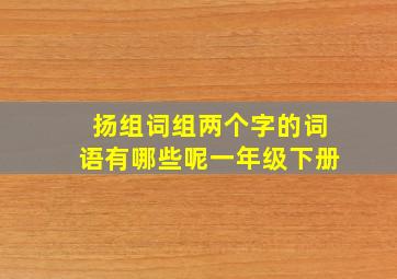 扬组词组两个字的词语有哪些呢一年级下册