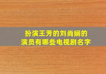 扮演王芳的刘尚娴的演员有哪些电视剧名字