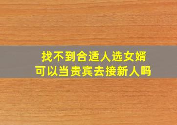 找不到合适人选女婿可以当贵宾去接新人吗