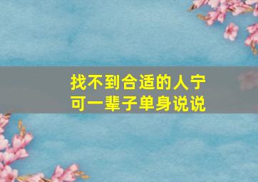 找不到合适的人宁可一辈子单身说说