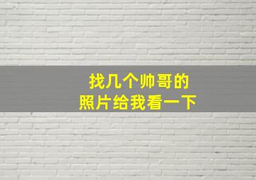 找几个帅哥的照片给我看一下