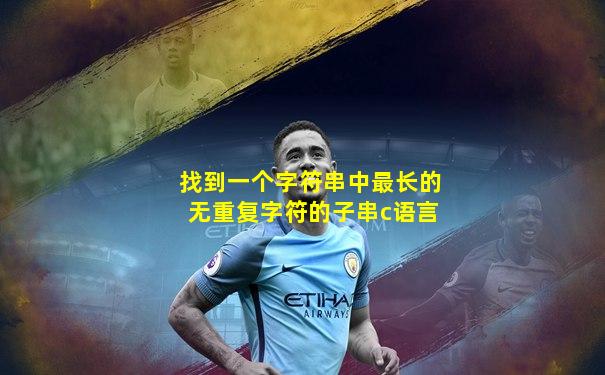 找到一个字符串中最长的无重复字符的子串c语言