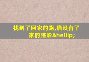 找到了回家的路,确没有了家的踪影…